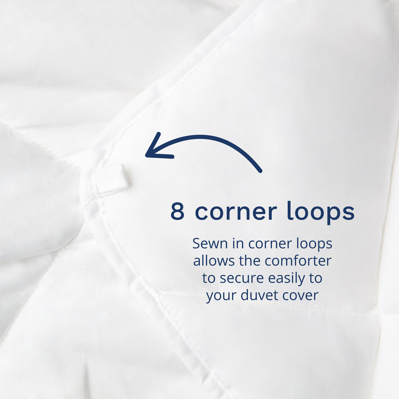8 corner loops. Sewn in corner loops allow the comforter to secure easily to your duvet cover.