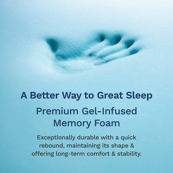 A better way to great sleep. Premium gel-infused memory foam. Exceptionally durable with a quick rebound, maintaining its shape & offering long-term comfort & stability. (No Script, Alternate View)